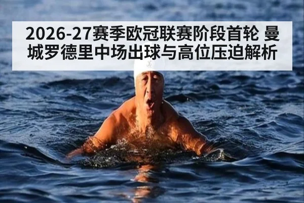 2026-27赛季欧冠联赛阶段首轮 曼城罗德里中场出球与高位压迫解析