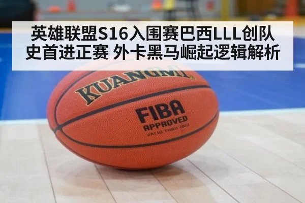 英雄联盟S16入围赛巴西LLL创队史首进正赛 外卡黑马崛起逻辑解析