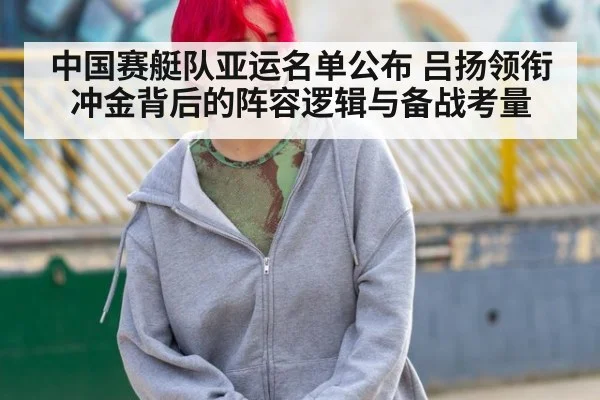 中国赛艇队亚运名单公布 吕扬领衔冲金背后的阵容逻辑与备战考量