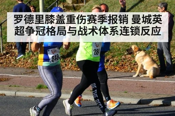 罗德里膝盖重伤赛季报销 曼城英超争冠格局与战术体系连锁反应
