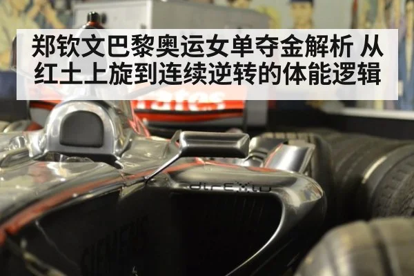 郑钦文巴黎奥运女单夺金解析 从红土上旋到连续逆转的体能逻辑
